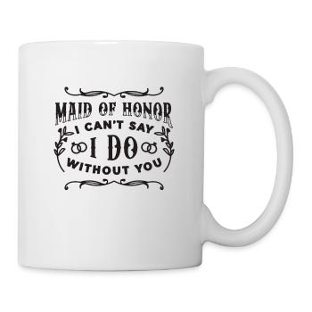 Maid Of Honor I Can't Say I Do Without Marriage - Tasse - Weiß - Rechts