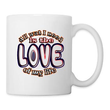 All wat I need ist the Love of my live 1 - Tasse - Weiß - Rechts