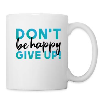 Don't be happy. Give up. - Tasse - Weiß - Rechts