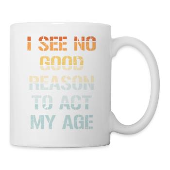 I See No Good Reason To Act My Age Funny Joke - Mug - white - Right
