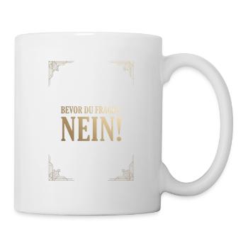 BEVOR DU FRAGST: NEIN! - Tasse - Weiß - Rechts