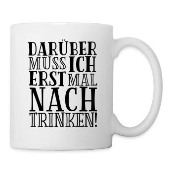 TRINKSPRUCH, DARÜBER MUSS ICH ERST MAL NACHTRINKEN - Tasse - Weiß - Rechts