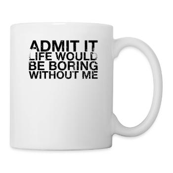 Admit it, life would be boring without me - Mug - white - Right