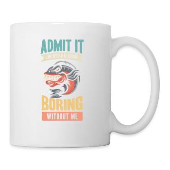 Gib Es Zu, Das Leben Wäre Langweilig Ohne Mich - Tasse - Weiß - Rechts