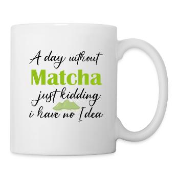 Ein Tag ohne Matcha, nur ein Scherz, ich habe keine Ahnung - Tasse - Weiß - Rechts