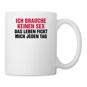 Ich brauche keinen Sex! Das Leben fickt mich genug - Tasse - Weiß - Rechts