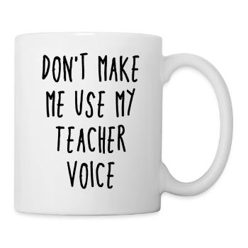 Don't Make Me Use My Teacher Voice - Tasse - Weiß - Rechts