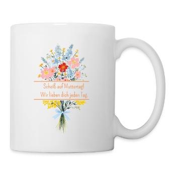 Scheiss auf Muttertag! Wir lieben dich jeden Tag - Tasse - Weiß - Rechts