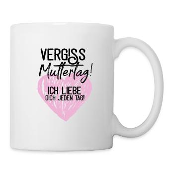 Vergiss Muttertag! Ich liebe dich jeden Tag! - Tasse - Weiß - Rechts