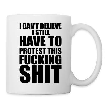 I CAN’T BELIEVE I STILL HAVE TO PROTEST THIS SHIT! - Tasse - Weiß - Rechts