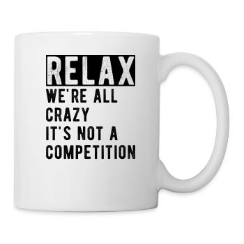 Entspann dich, wir sind alle verrückt, es ist kein Wettbewerb; - Tasse - Weiß - Rechts