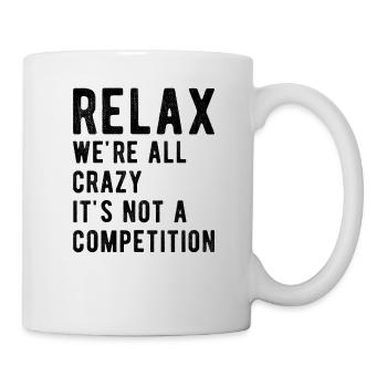 Entspann dich, wir sind alle verrückt, es ist kein Wettbewerb; - Tasse - Weiß - Rechts