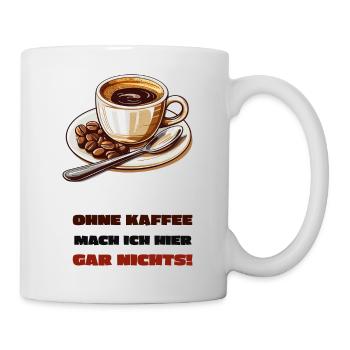 Ohne Kaffee mach ich hier gar nichts! - Tasse - Weiß - Rechts