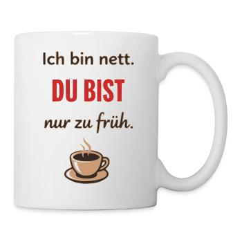 Ich bin nett, du bist nur zu früh – Lustiger Kaffe - Tasse - Weiß - Rechts