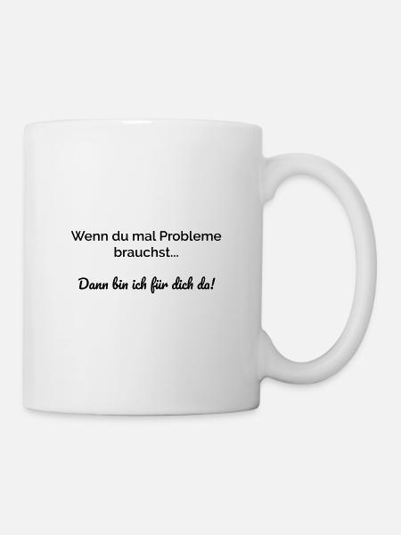 Wenn du mal Probleme brauchst bin ich für dich da. - Tasse - Weiß