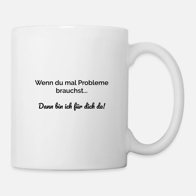 Wenn du mal Probleme brauchst bin ich für dich da. - Tasse - Weiß