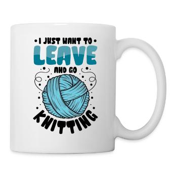 I Just want to leave and go Knitting - Tasse - Weiß - Rechts
