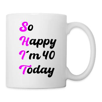 So Happy I'm 40 Today – SHIT Saying - Mug - white - Right