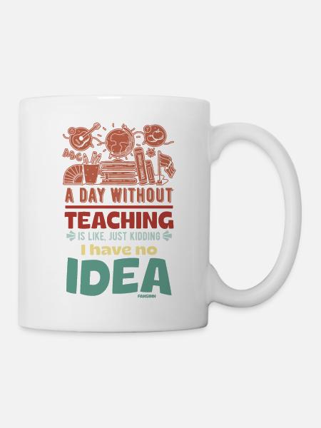 A Day Without Teaching Is Like Just Kidding I Have - Tasse - Weiß