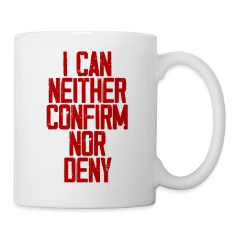 I Can Neither Confirm Nor Deny 3 - Tasse - Weiß - Rechts