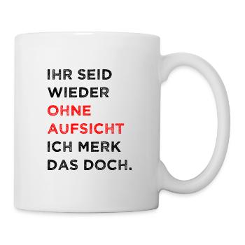 Ihr Seid Wieder Ohne Aufsicht ich Merk Das Doch - Tasse - Weiß - Rechts
