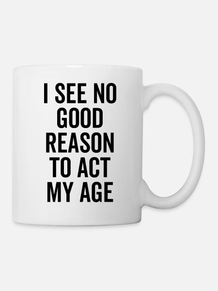 I See No Good Reason To Act My Age - Mug - white