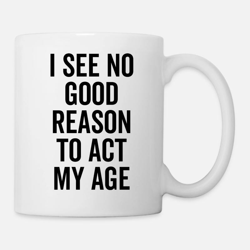 I See No Good Reason To Act My Age - Mug - white