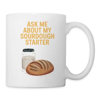 Ask Me About My Sourdough Starter - Tasse - Weiß - Rechts