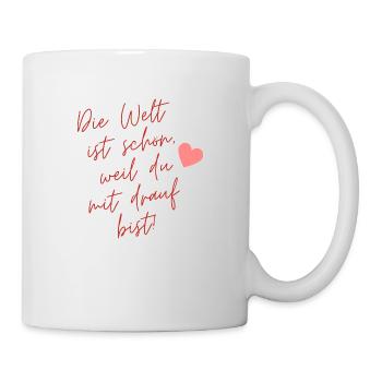 Die Welt ist schön weil du mit drauf bist! - Tasse - Weiß - Rechts