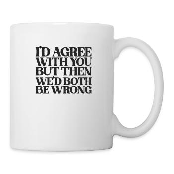 I'd Agree With You But Then We'd Both Be Wrong - Mug - white - Right