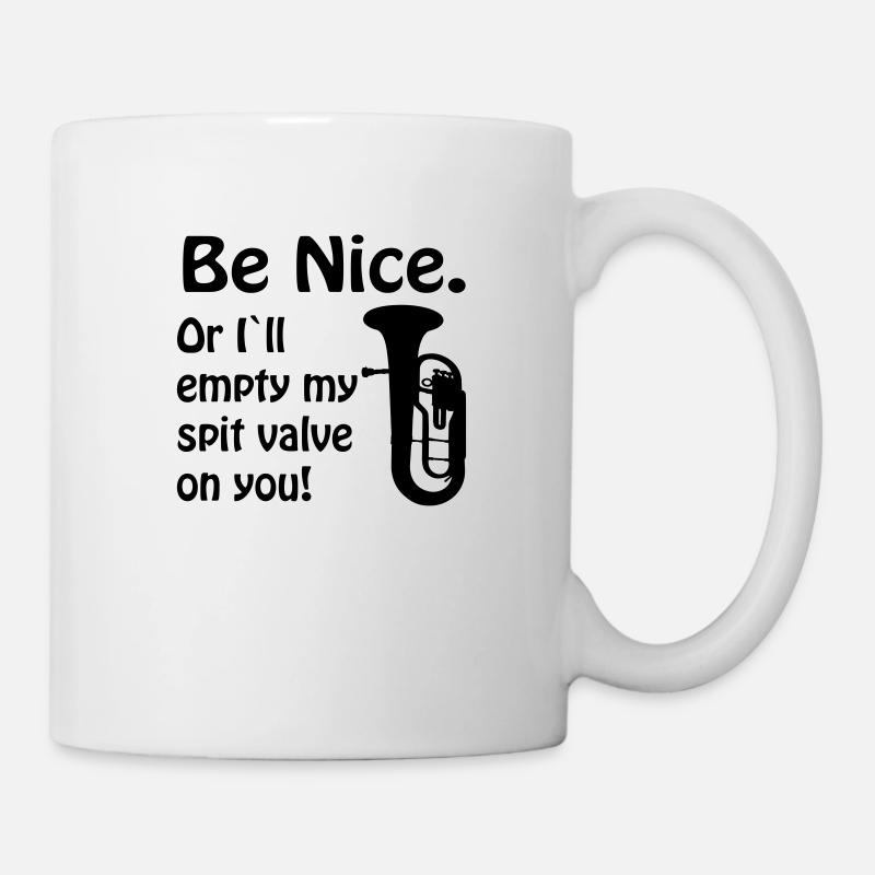 Be nice. Or i`ll empty my spit valve on you. - Tasse - Weiß