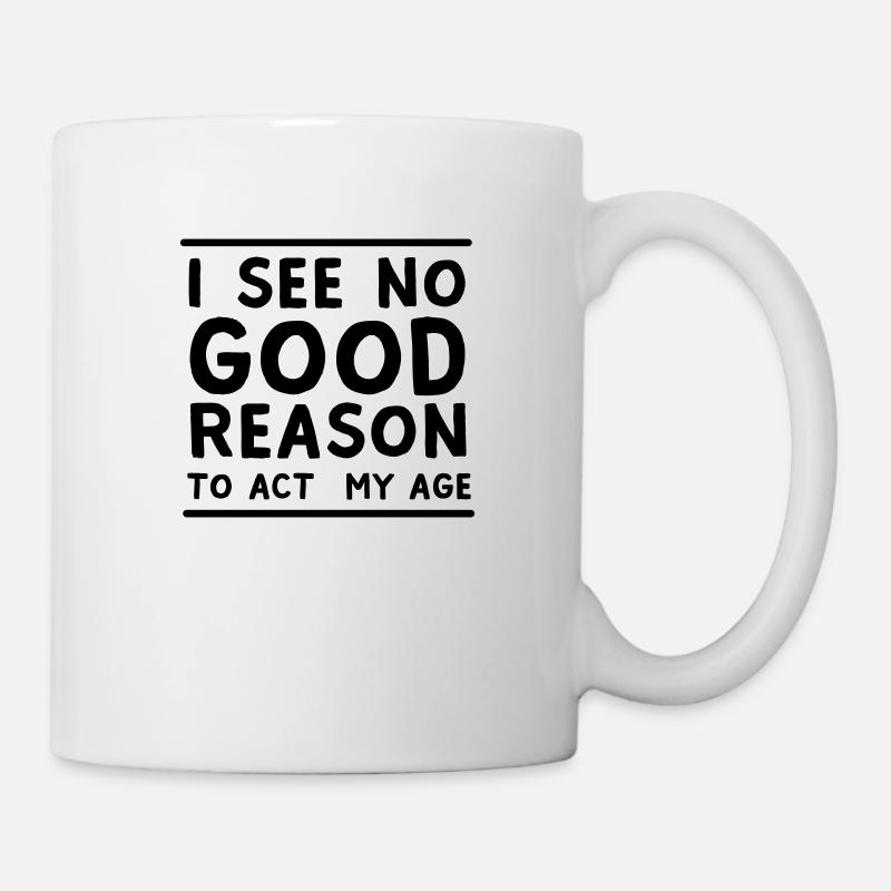I See No Good Reason To Act My Age - Mug - white