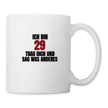 Ich bin 29. Trau dich und sag was anderes - Tasse - Weiß - Rechts