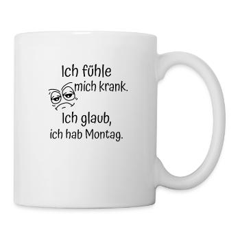 ICH FÜHLE MICH KRANK. ICH GLAUB, ICH HAB MONTAG. - Tasse - Weiß - Rechts