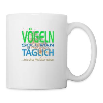 Vögeln soll man täglich .-. frisches Wasser geben - Tasse - Weiß - Rechts