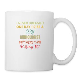 I Never Dreamed One Day I d Be A Sexy Audiologist - Mug - white - Right