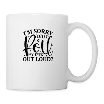 I´m sorry did i roll my eyes out loud? - Tasse - Weiß - Rechts