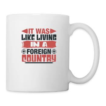 IT WAS LIKE LIVING IN A FOREIGN COUNTRY 2 - Mug - white - Right