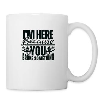I´m here because you broke something - Tasse - Weiß - Rechts