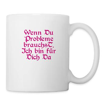 Wenn Du Probleme brauchst, ich bin für Dich da - Tasse - Weiß - Rechts