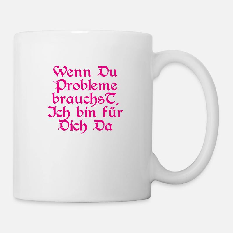 Wenn Du Probleme brauchst, ich bin für Dich da - Tasse - Weiß