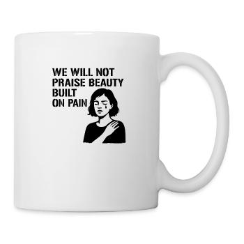 We will not praise beauty built on pain - Tasse - Weiß - Rechts