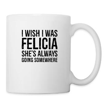 I wish I was felicia she s always going somewhere - Mug - white - Right