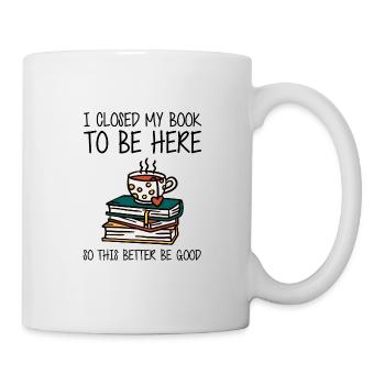 I Closed My Book To Be Here So This Better Be Good - Mug blanc - blanc - Droite