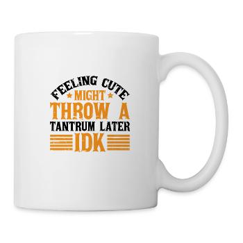 Feeling Cute, Might Throw A Tantrum Later, Idk 9 - Tasse - Weiß - Rechts