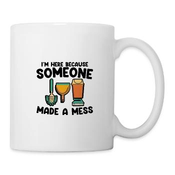 I'm Here Because Someone Made A Mess 3 - Tasse - Weiß - Rechts