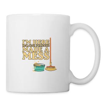 I'm Here Because Someone Made A Mess - Tasse - Weiß - Rechts