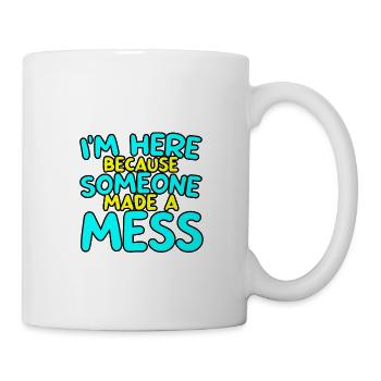 I'm Here Because Someone Made A Mess 2 - Tasse - Weiß - Rechts