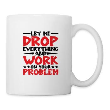 Laissez-moi tout laisser tomber et travailler sur votre problème - Mug blanc - blanc - Droite