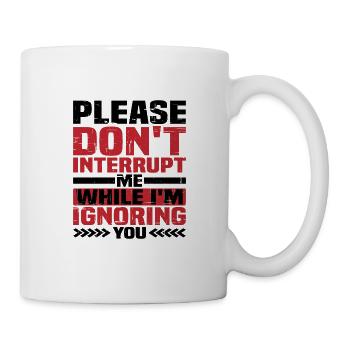 Please Don't Interrupt Me While I'm Ignoring You - Mug - white - Right